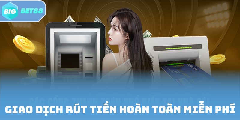 Giao dịch rút tiền hoàn toàn miễn phí