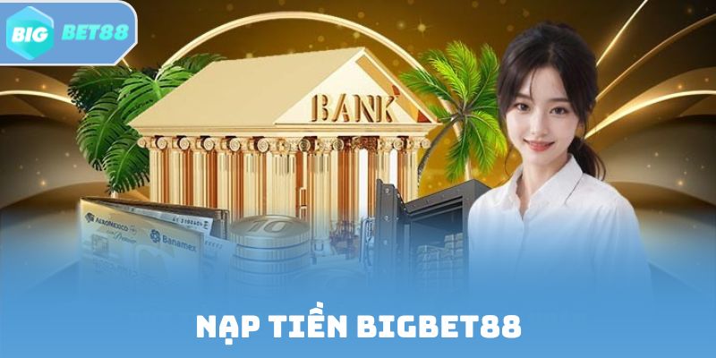Nạp tiền Bigbet88 | Hướng Dẫn Quy Trình Cấp Vốn Xanh Chín
