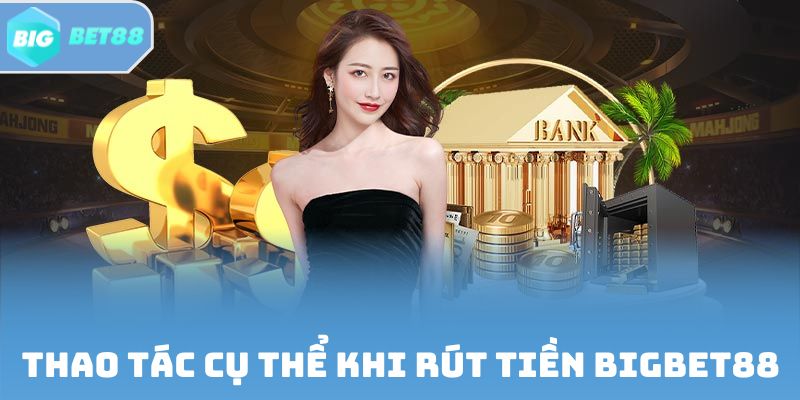 Thao tác cụ thể khi rút tiền Bigbet88