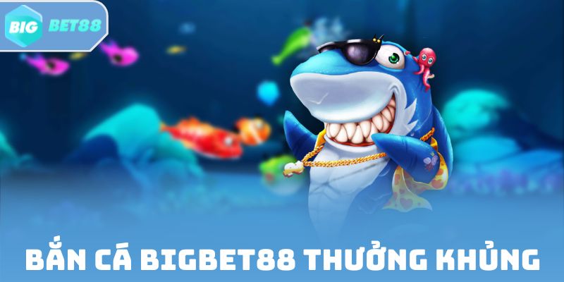 Bắn Cá Bigbet88 thưởng khủng