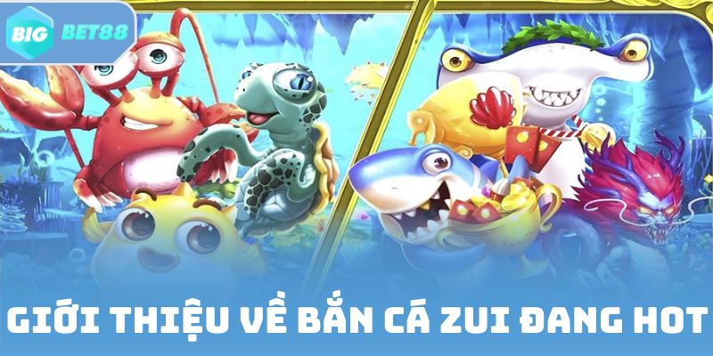 Giới thiệu chung về siêu phẩm bắn cá Zui đang hot hiện nay