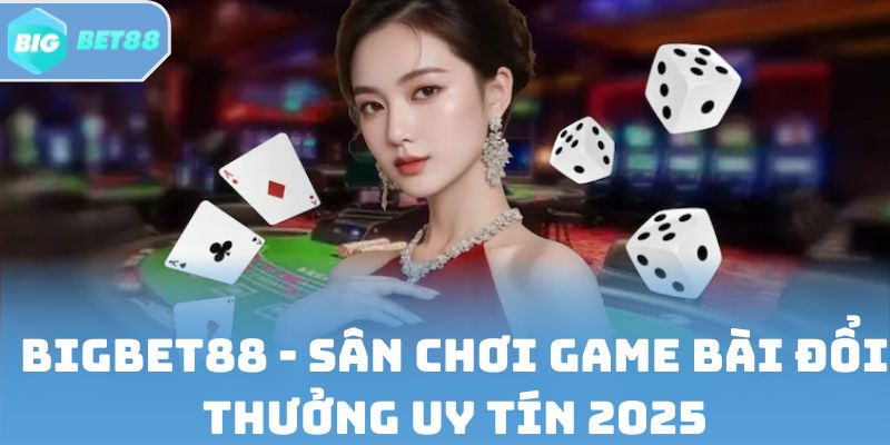 Bigbet88 - Sân chơi game bài đổi thưởng uy tín 2025