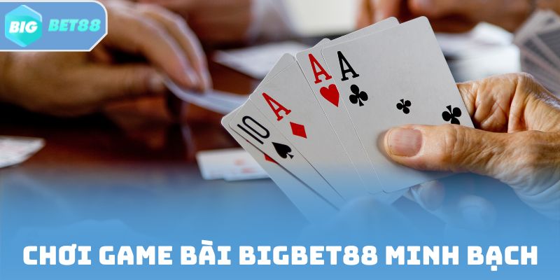 Chơi Game bài Bigbet88 minh bạch