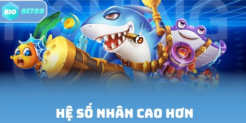 Bắn cá nhận thưởng trực tiếp với hệ số nhân cao hơn