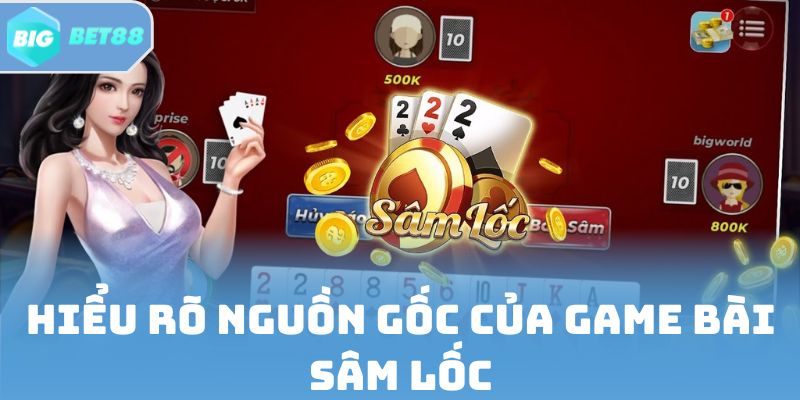Hiểu rõ nguồn gốc của game bài Sâm Lốc