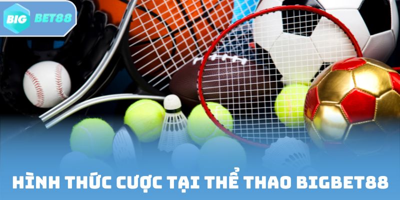 Hình thức cược tại Thể thao Bigbet88